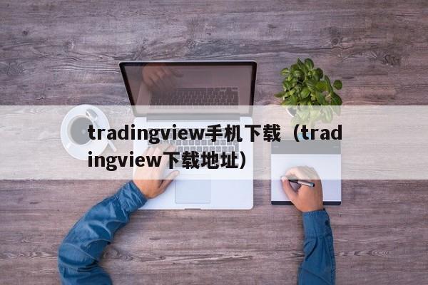 tradingview手机下载（tradingview下载地址）
