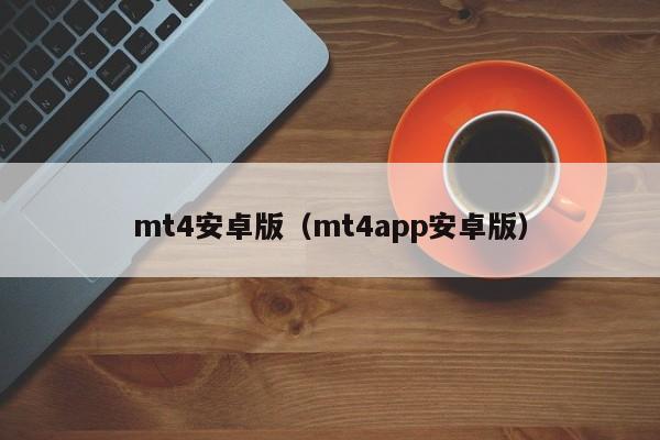 mt4安卓版（mt4app安卓版）