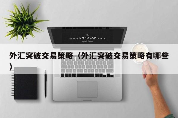 外汇突破交易策略（外汇突破交易策略有哪些）