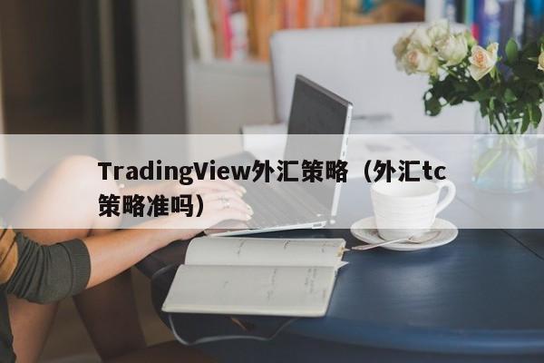 TradingView外汇策略（外汇tc策略准吗）