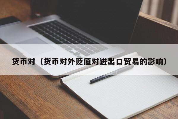 货币对（货币对外贬值对进出口贸易的影响）