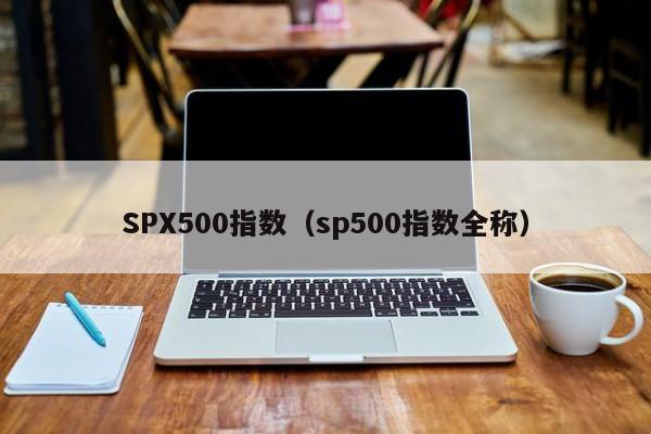 SPX500指数（sp500指数全称）