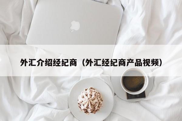 外汇介绍经纪商（外汇经纪商产品视频）