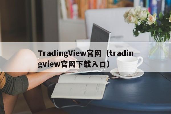 TradingView官网（tradingview官网下载入口）
