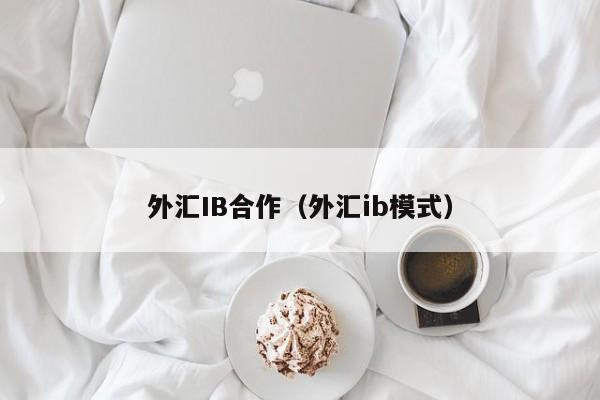 外汇IB合作（外汇ib模式）