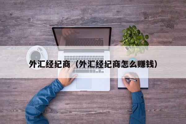 外汇经纪商（外汇经纪商怎么赚钱）