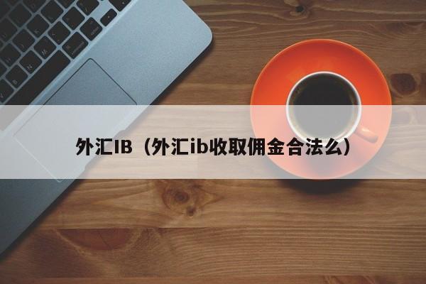 外汇IB（外汇ib收取佣金合法么）