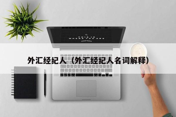 外汇经纪人（外汇经纪人名词解释）