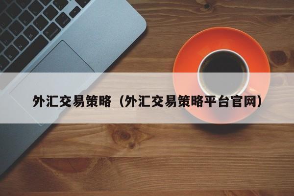 外汇交易策略（外汇交易策略平台官网）