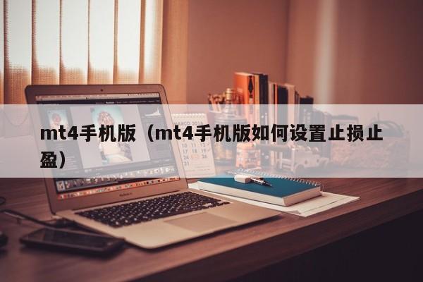 mt4手机版（mt4手机版如何设置止损止盈）