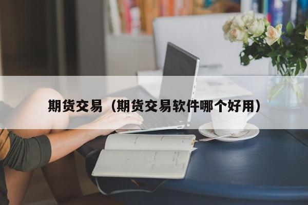 期货交易（期货交易软件哪个好用）