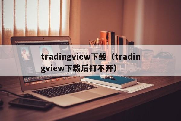 tradingview下载（tradingview下载后打不开）