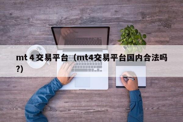 mt４交易平台（mt4交易平台国内合法吗?）