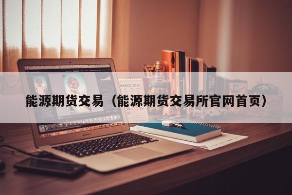 能源期货交易（能源期货交易所官网首页）