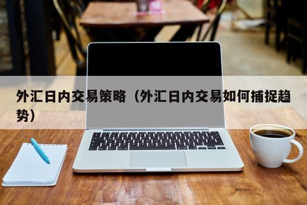 外汇日内交易策略（外汇日内交易如何捕捉趋势）