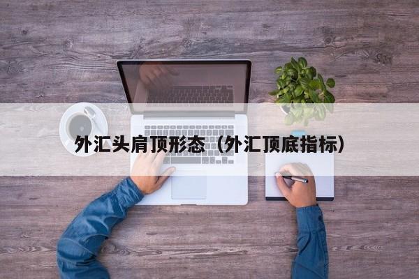外汇头肩顶形态（外汇顶底指标）