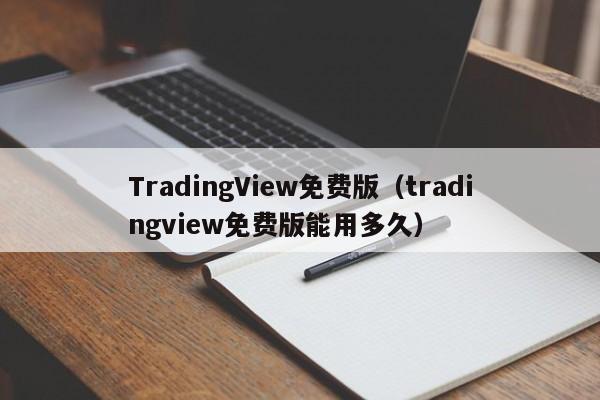 TradingView免费版（tradingview免费版能用多久）