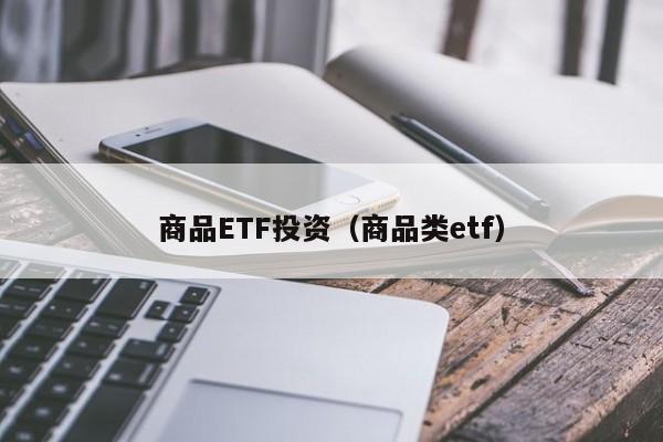 商品ETF投资（商品类etf）