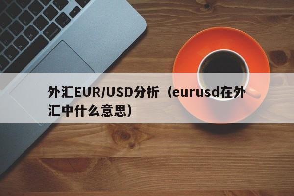 外汇EUR/USD分析（eurusd在外汇中什么意思）