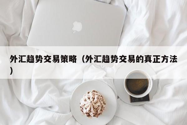 外汇趋势交易策略（外汇趋势交易的真正方法）