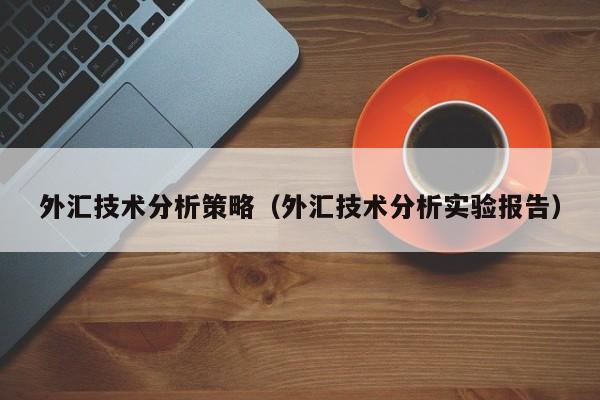 外汇技术分析策略（外汇技术分析实验报告）