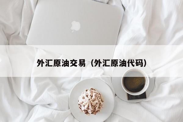 外汇原油交易（外汇原油代码）