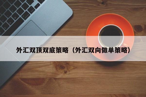 外汇双顶双底策略（外汇双向做单策略）