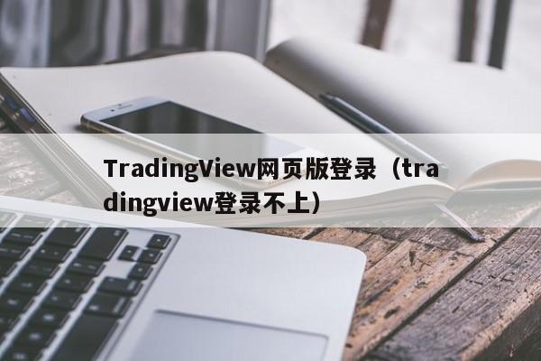 TradingView网页版登录（tradingview登录不上）