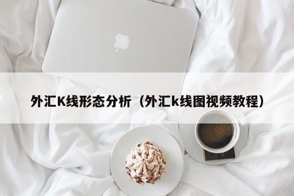 外汇K线形态分析（外汇k线图视频教程）