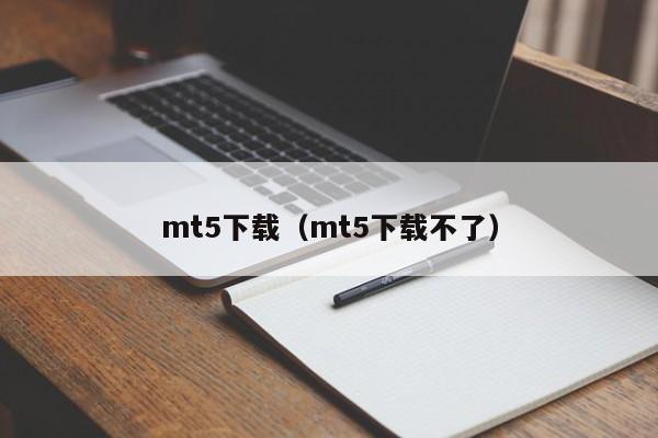 mt5下载（mt5下载不了）