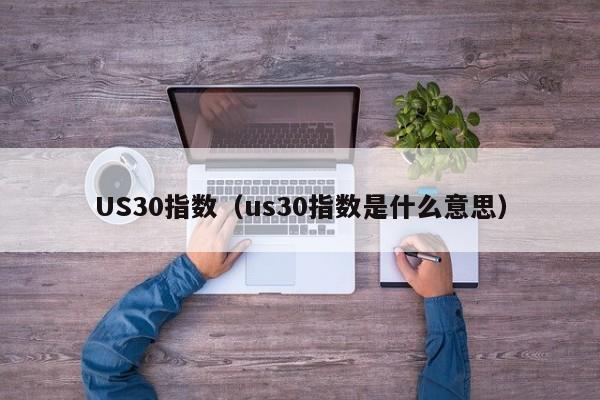 US30指数（us30指数是什么意思）