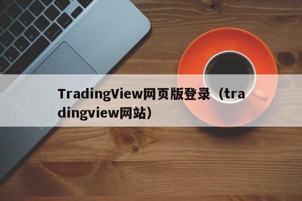 TradingView网页版登录（tradingview网站）