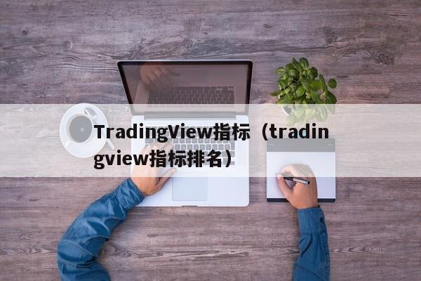 TradingView指标（tradingview指标排名）