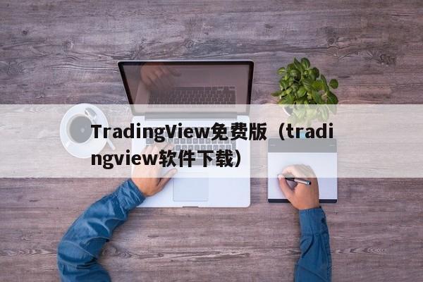TradingView免费版（tradingview软件下载）