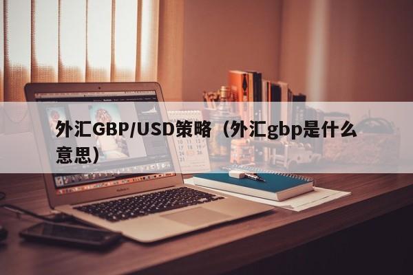 外汇GBP/USD策略（外汇gbp是什么意思）