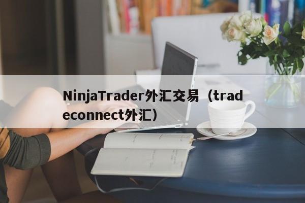 NinjaTrader外汇交易（tradeconnect外汇）