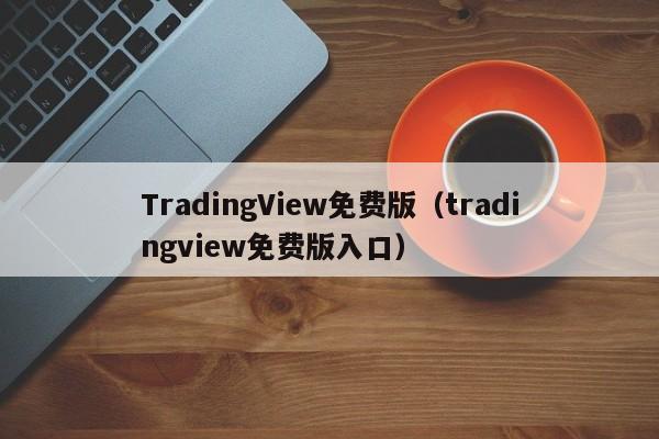 TradingView免费版（tradingview免费版入口）