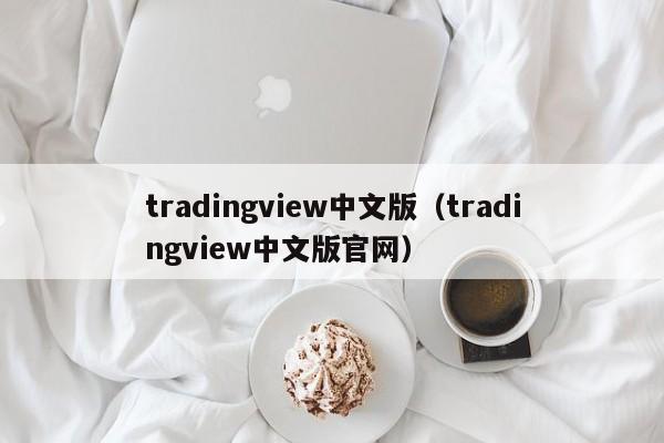 tradingview中文版（tradingview中文版官网）