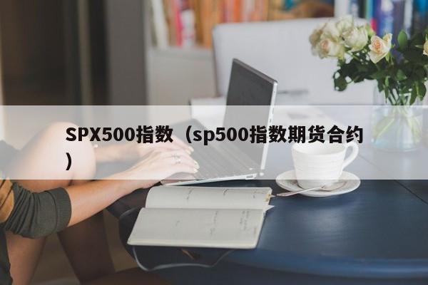SPX500指数（sp500指数期货合约）