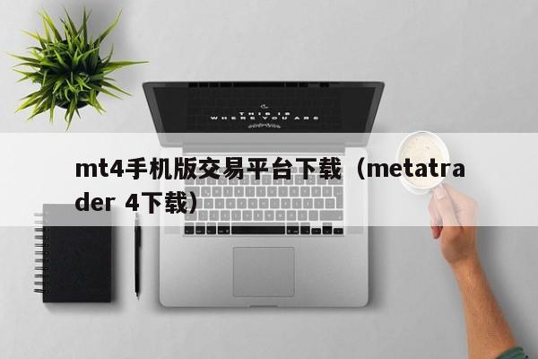 mt4手机版交易平台下载（metatrader 4下载）