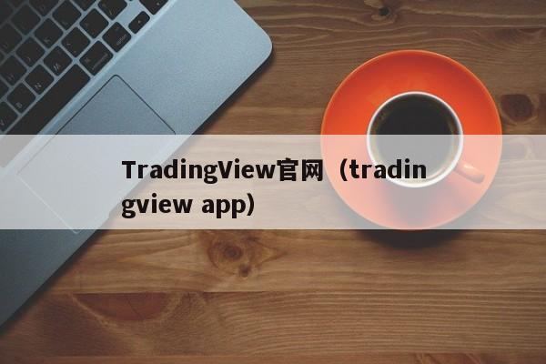 TradingView官网（tradingview app）