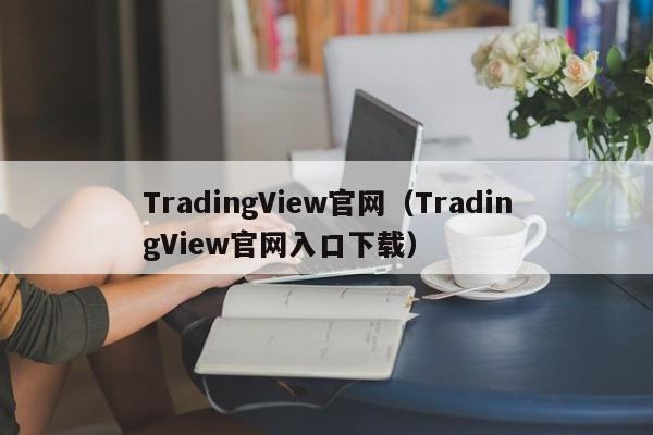 TradingView官网（TradingView官网入口下载）